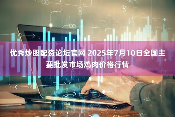 优秀炒股配资论坛官网 2025年7月10日全国主要批发市场鸡肉价格行情