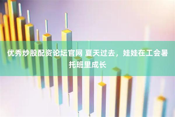 优秀炒股配资论坛官网 夏天过去，娃娃在工会暑托班里成长