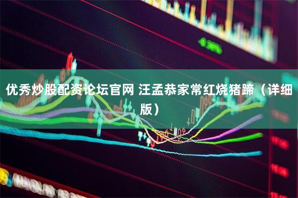 优秀炒股配资论坛官网 汪孟恭家常红烧猪蹄（详细版）