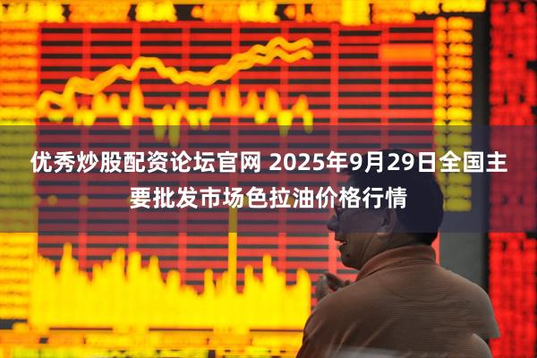 优秀炒股配资论坛官网 2025年9月29日全国主要批发市场色拉油价格行情